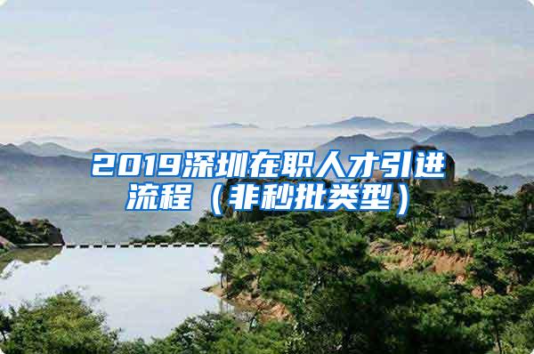 2019深圳在职人才引进流程（非秒批类型）