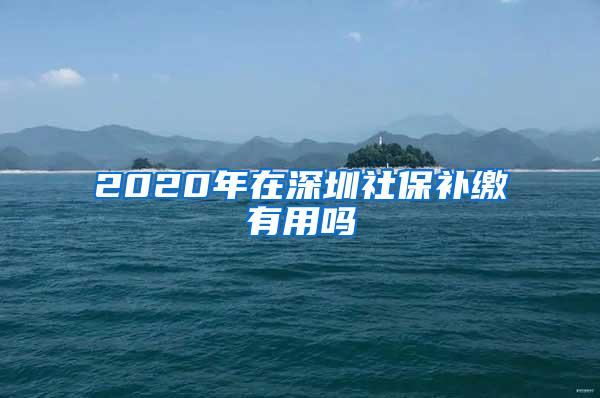 2020年在深圳社保补缴有用吗