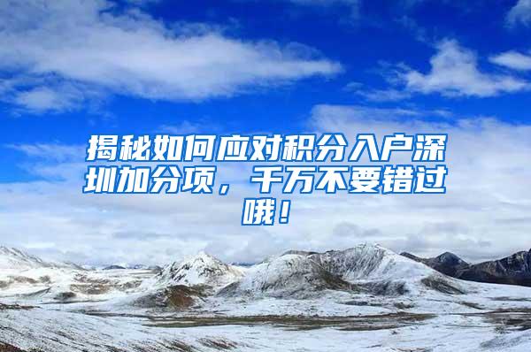 揭秘如何应对积分入户深圳加分项，千万不要错过哦！