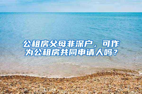 公租房父母非深户，可作为公租房共同申请人吗？