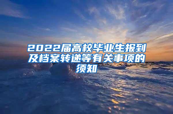 2022届高校毕业生报到及档案转递等有关事项的须知