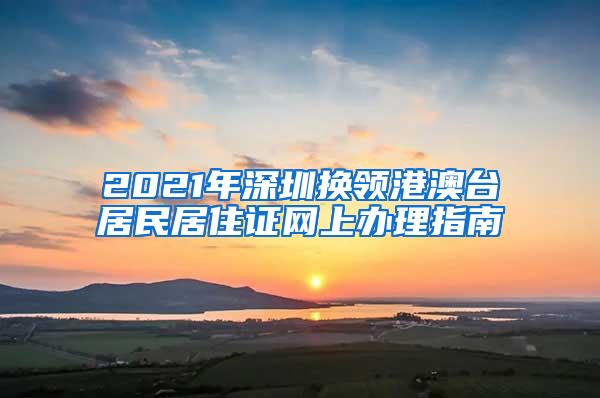 2021年深圳换领港澳台居民居住证网上办理指南