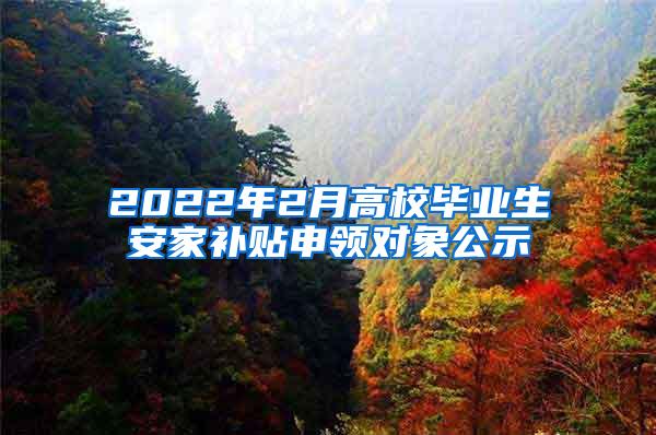 2022年2月高校毕业生安家补贴申领对象公示