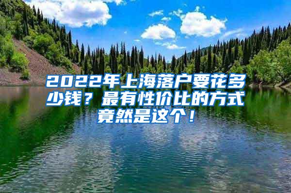 2022年上海落户要花多少钱？最有性价比的方式竟然是这个！