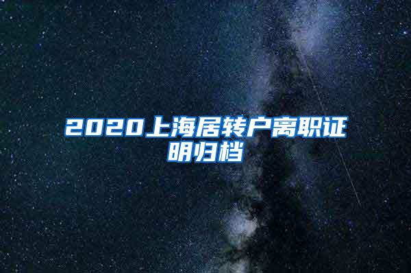 2020上海居转户离职证明归档