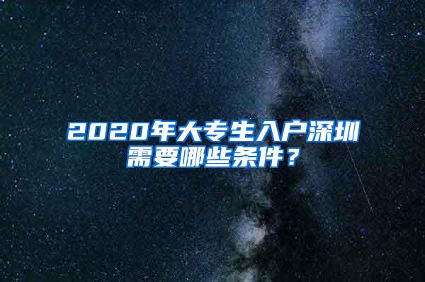 2020年大专生入户深圳需要哪些条件？