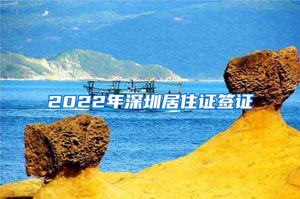 2022年深圳居住证签证