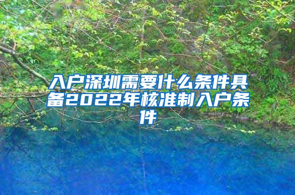 入户深圳需要什么条件具备2022年核准制入户条件