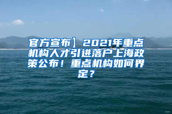 官方宣布】2021年重点机构人才引进落户上海政策公布！重点机构如何界定？