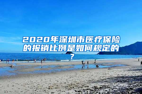 2020年深圳市医疗保险的报销比例是如何规定的？