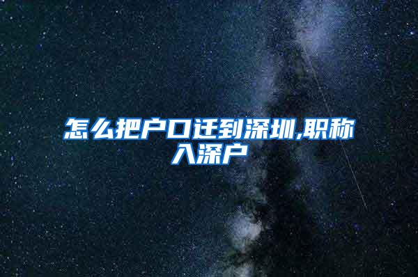 怎么把户口迁到深圳,职称入深户