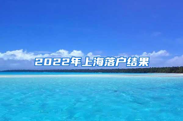 2022年上海落户结果