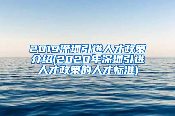 2019深圳引进人才政策介绍(2020年深圳引进人才政策的人才标准)