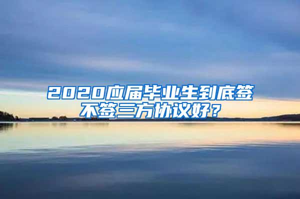 2020应届毕业生到底签不签三方协议好？