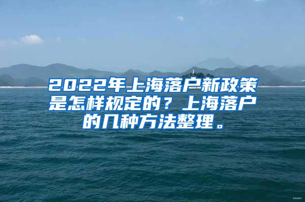 2022年上海落户新政策是怎样规定的？上海落户的几种方法整理。