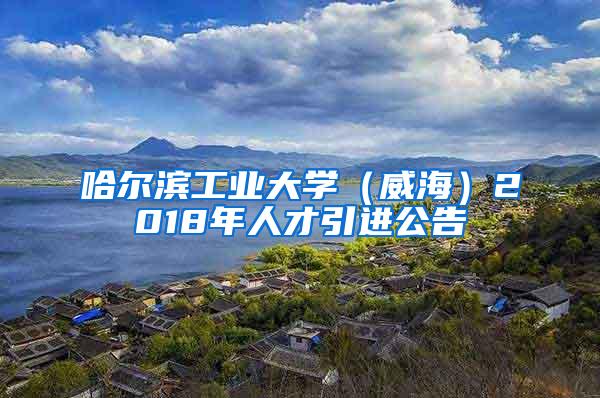 哈尔滨工业大学（威海）2018年人才引进公告