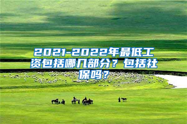 2021-2022年最低工资包括哪几部分？包括社保吗？