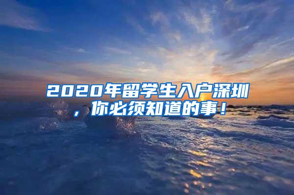 2020年留学生入户深圳，你必须知道的事！