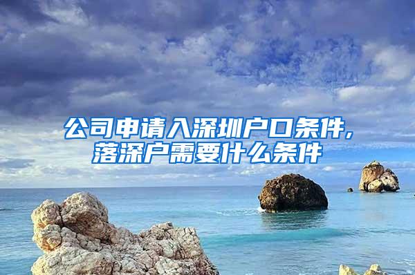 公司申请入深圳户口条件,落深户需要什么条件