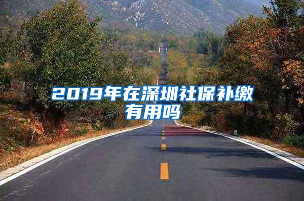 2019年在深圳社保补缴有用吗