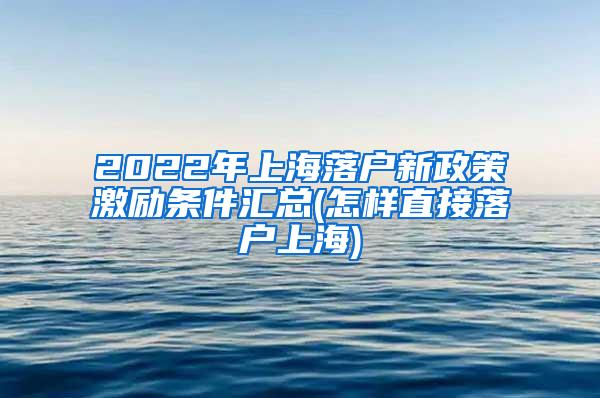 2022年上海落户新政策激励条件汇总(怎样直接落户上海)