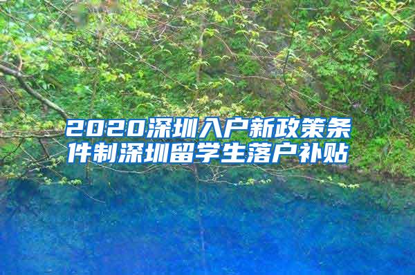 2020深圳入户新政策条件制深圳留学生落户补贴