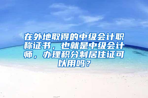 在外地取得的中级会计职称证书，也就是中级会计师，办理积分制居住证可以用吗？