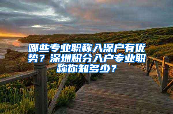 哪些专业职称入深户有优势？深圳积分入户专业职称你知多少？