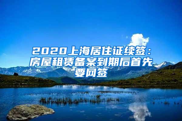 2020上海居住证续签：房屋租赁备案到期后首先要网签