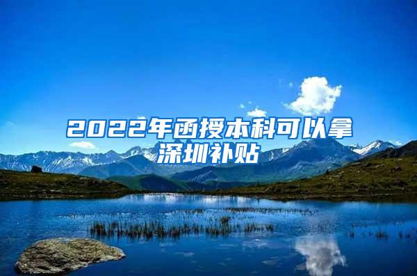 2022年函授本科可以拿深圳补贴