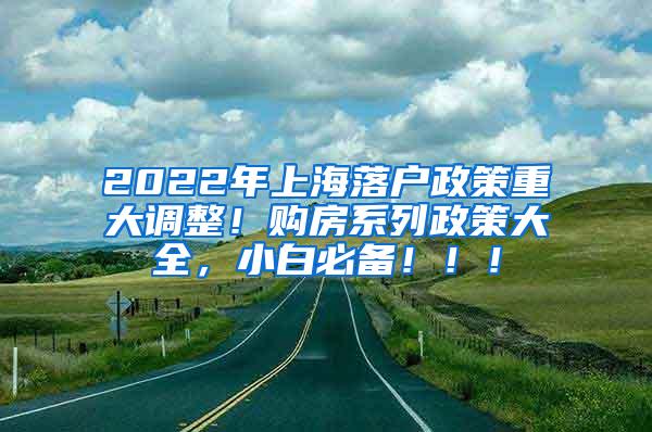 2022年上海落户政策重大调整！购房系列政策大全，小白必备！！！