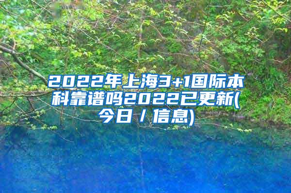 2022年上海3+1国际本科靠谱吗2022已更新(今日／信息)