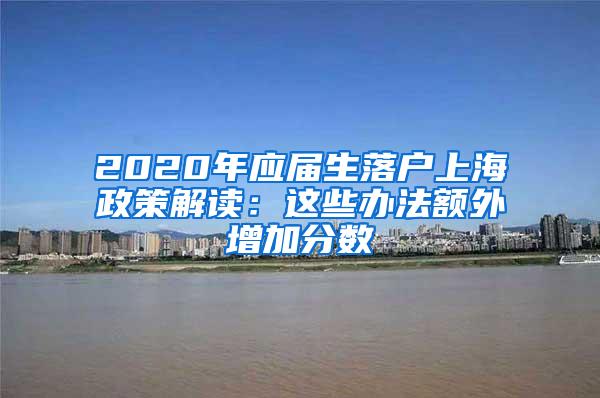 2020年应届生落户上海政策解读：这些办法额外增加分数