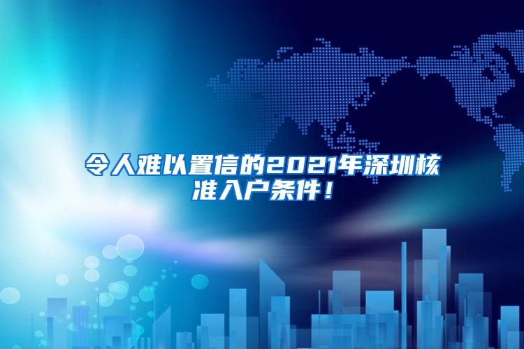 令人难以置信的2021年深圳核准入户条件！