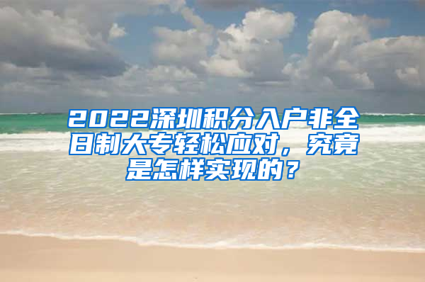 2022深圳积分入户非全日制大专轻松应对，究竟是怎样实现的？