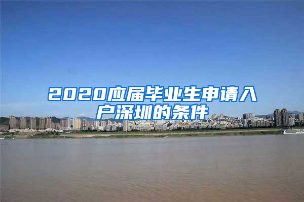 2020应届毕业生申请入户深圳的条件