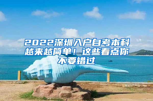 2022深圳入户自考本科越来越简单！这些看点你不要错过