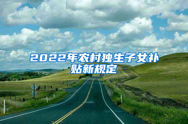 2022年农村独生子女补贴新规定