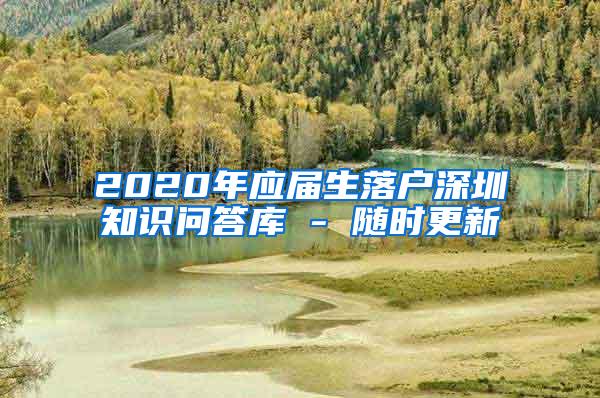 2020年应届生落户深圳知识问答库 - 随时更新