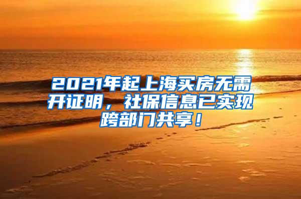 2021年起上海买房无需开证明，社保信息已实现跨部门共享！