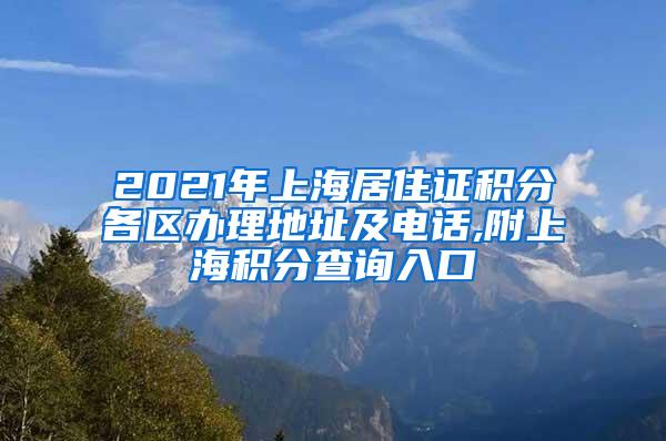 2021年上海居住证积分各区办理地址及电话,附上海积分查询入口