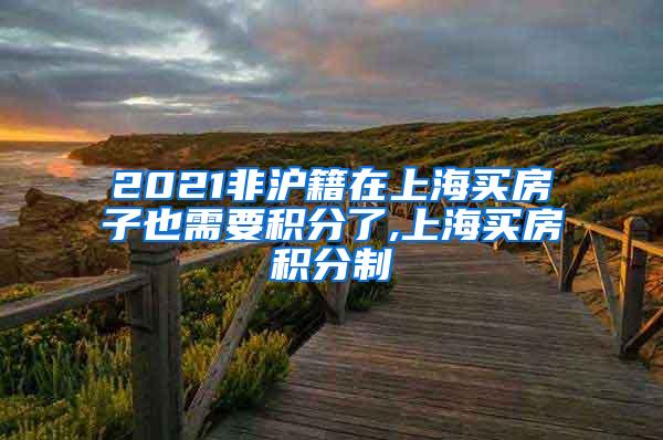 2021非沪籍在上海买房子也需要积分了,上海买房积分制