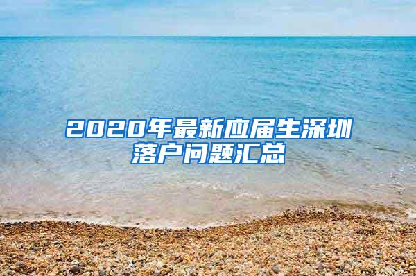 2020年最新应届生深圳落户问题汇总