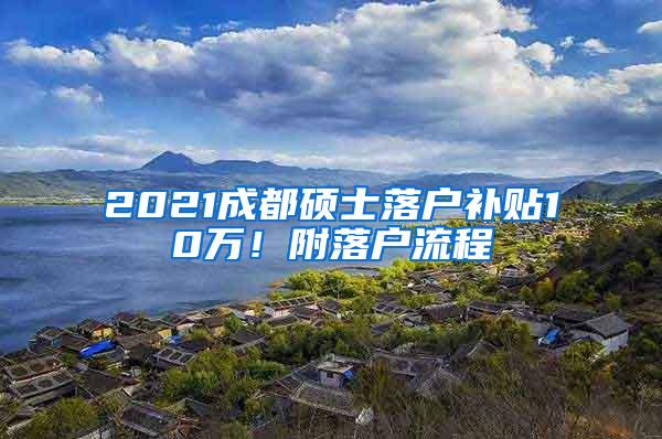 2021成都硕士落户补贴10万！附落户流程