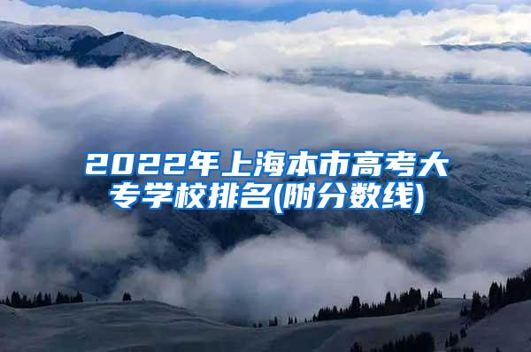 2022年上海本市高考大专学校排名(附分数线)