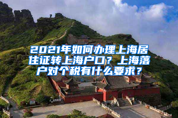 2021年如何办理上海居住证转上海户口？上海落户对个税有什么要求？