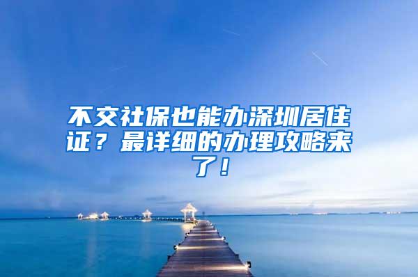 不交社保也能办深圳居住证？最详细的办理攻略来了！