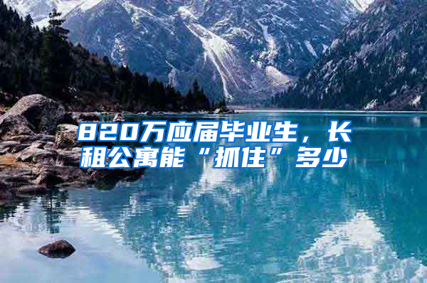 820万应届毕业生，长租公寓能“抓住”多少