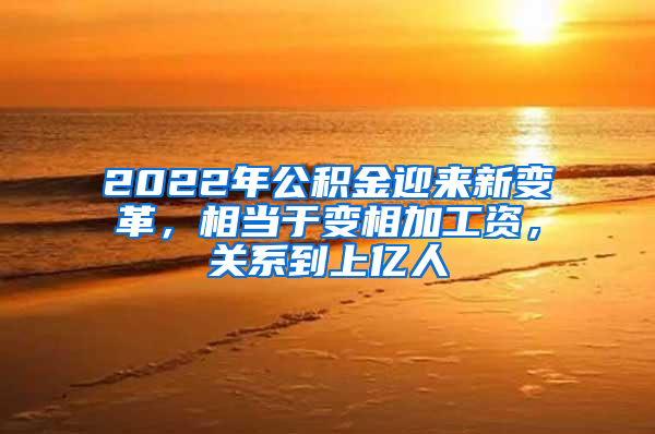 2022年公积金迎来新变革，相当于变相加工资，关系到上亿人