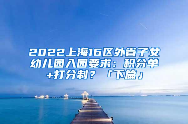 2022上海16区外省子女幼儿园入园要求：积分单+打分制？「下篇」